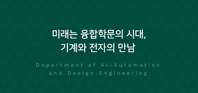 미래는 융합학문의 시대, 기계와 전자의 만남 Department of AI-Automation and Design Engineering